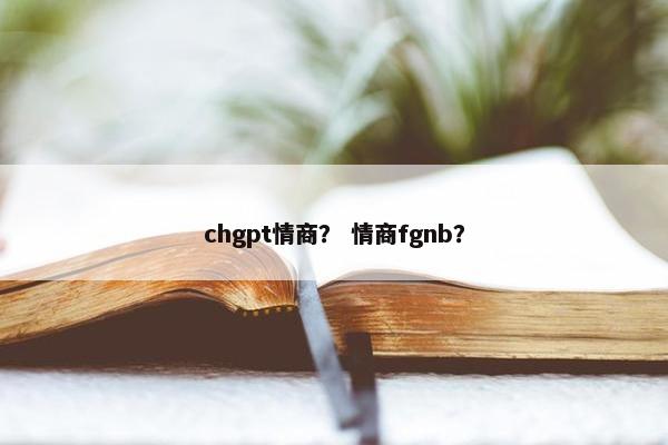chgpt情商？ 情商fgnb？