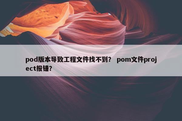 pod版本导致工程文件找不到？ pom文件project报错？