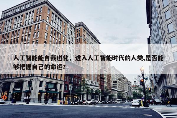 人工智能能自我进化，进入人工智能时代的人类,是否能够把握自己的命运?