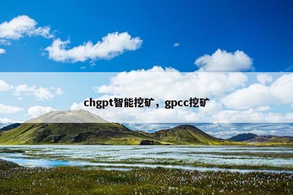 chgpt智能挖矿，gpcc挖矿