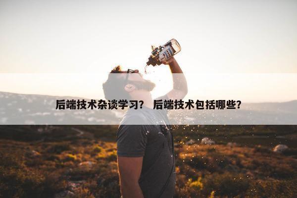 后端技术杂谈学习？ 后端技术包括哪些？