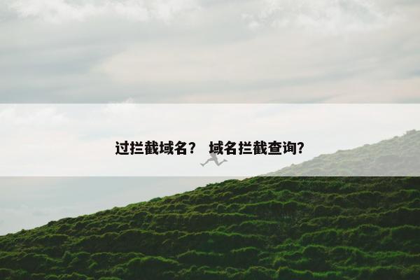 过拦截域名？ 域名拦截查询？