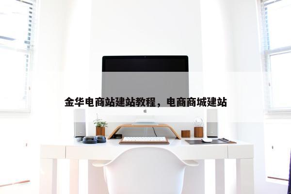 金华电商站建站教程，电商商城建站