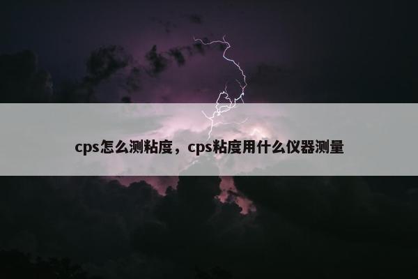 cps怎么测粘度，cps粘度用什么仪器测量