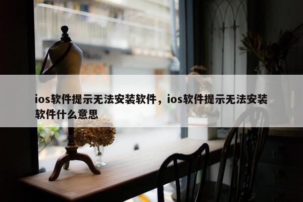 ios软件提示无法安装软件，ios软件提示无法安装软件什么意思