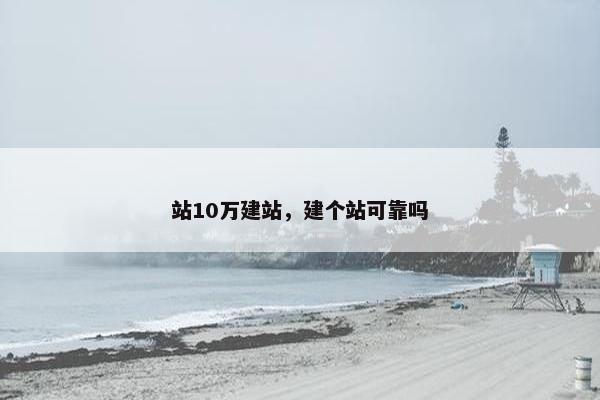 站10万建站，建个站可靠吗
