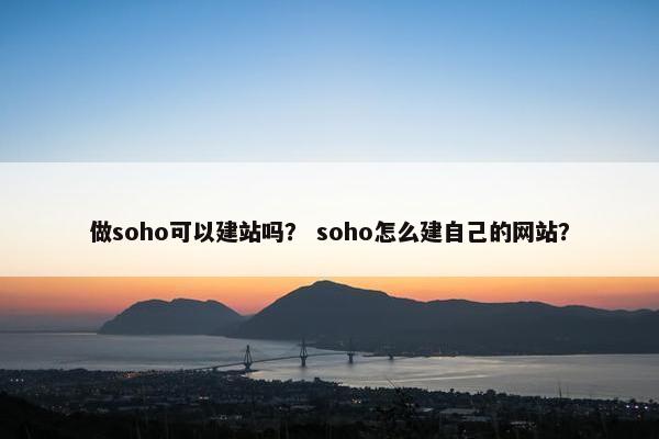 做soho可以建站吗？ soho怎么建自己的网站？