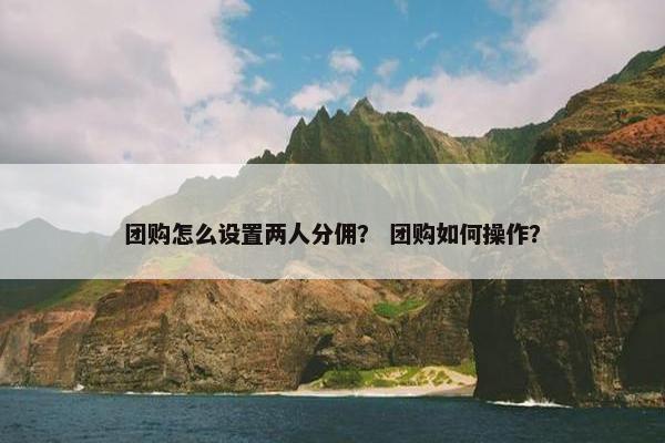 团购怎么设置两人分佣？ 团购如何操作？