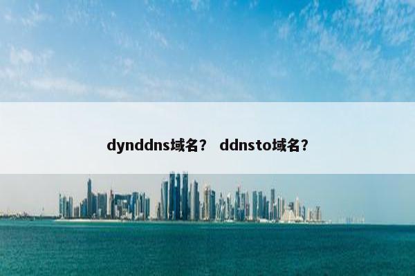 dynddns域名？ ddnsto域名？