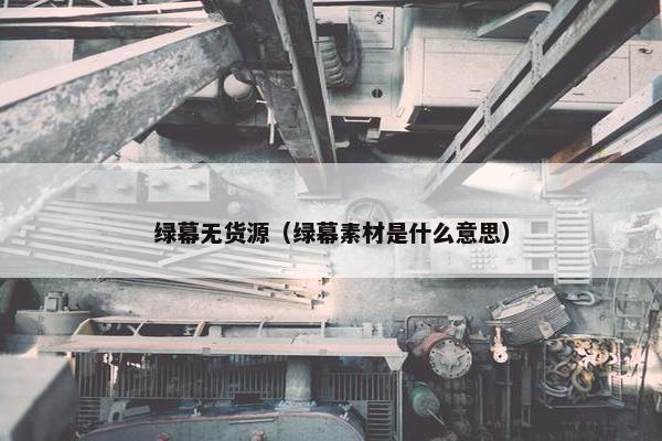 绿幕无货源（绿幕素材是什么意思）