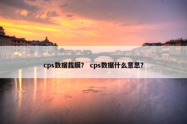 cps数据裁膜? cps数据什么意思?