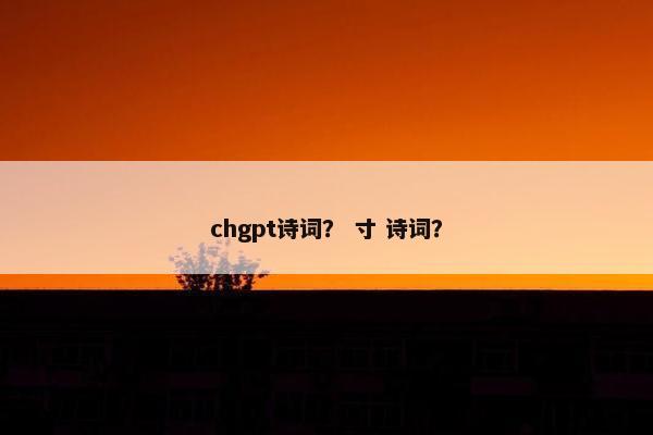 chgpt诗词？ 寸 诗词？