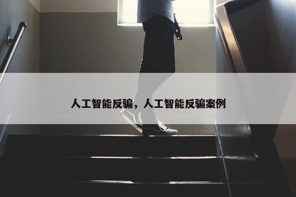 人工智能反骗，人工智能反骗案例