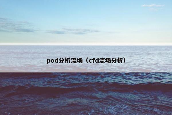 pod分析流场（cfd流场分析）