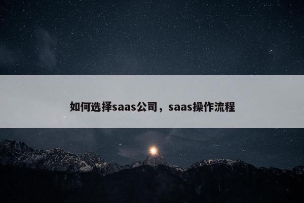 如何选择saas公司，saas操作流程