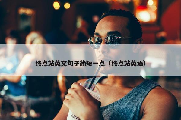 终点站英文句子简短一点（终点站英语）