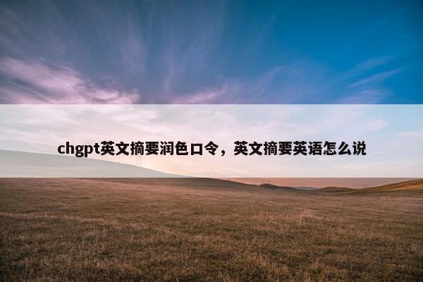 chgpt英文摘要润色口令，英文摘要英语怎么说