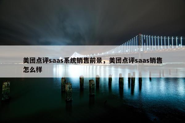 美团点评saas系统销售前景，美团点评saas销售怎么样