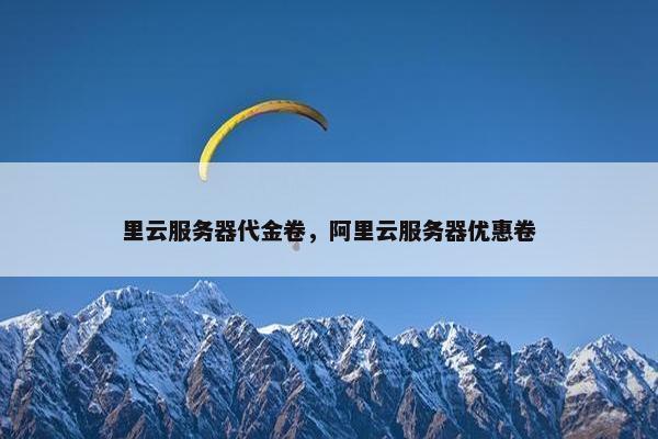 里云服务器代金卷，阿里云服务器优惠卷