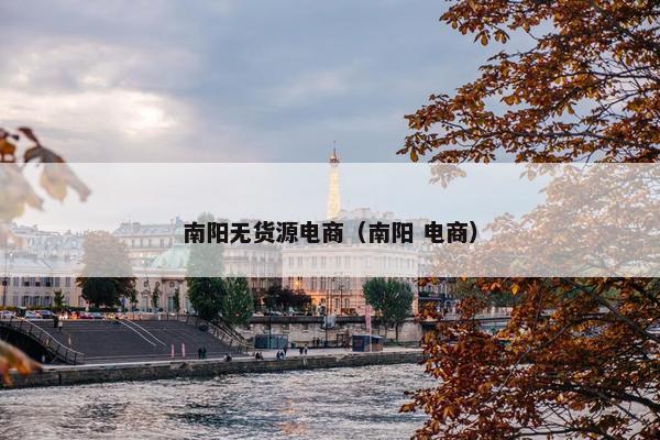 南阳无货源电商（南阳 电商）