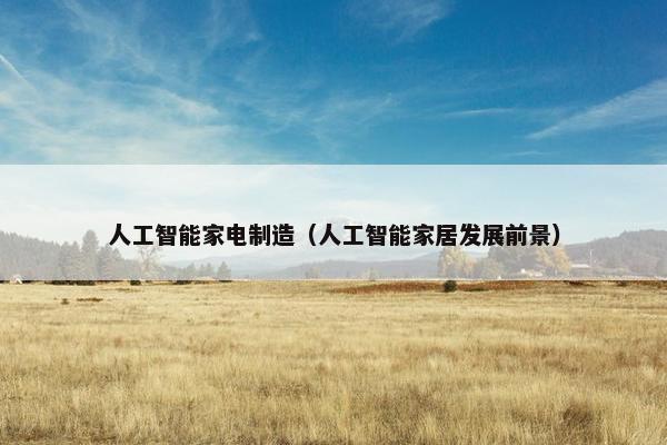 人工智能家电制造（人工智能家居发展前景）