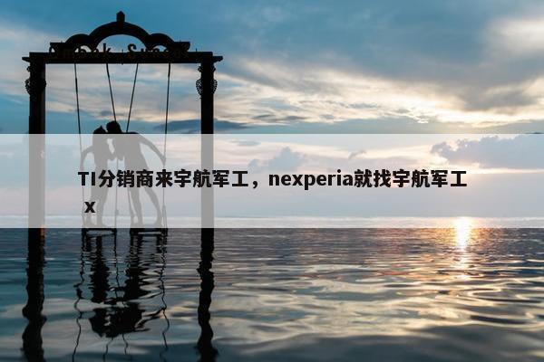 TI分销商来宇航军工，nexperia就找宇航军工 x