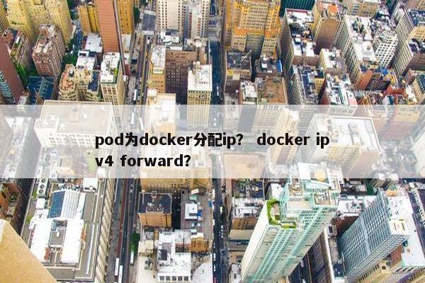 pod为docker分配ip？ docker ipv4 forward？