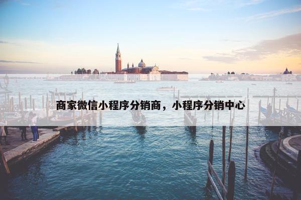 商家微信小程序分销商，小程序分销中心