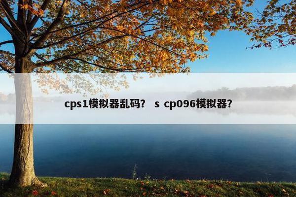 cps1模拟器乱码？ s cp096模拟器？