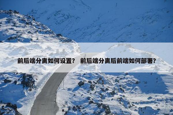 前后端分离如何设置？ 前后端分离后前端如何部署？