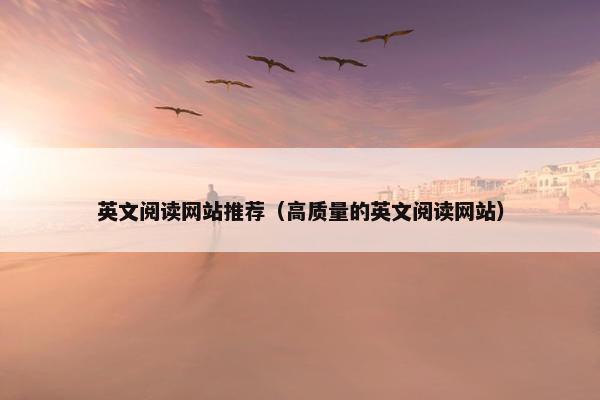 英文阅读网站推荐（高质量的英文阅读网站）
