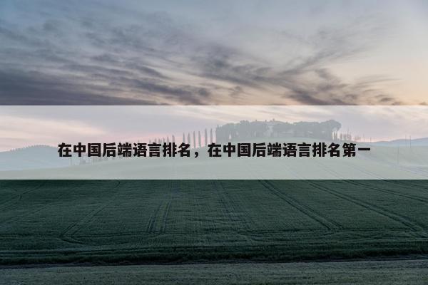 在中国后端语言排名，在中国后端语言排名第一