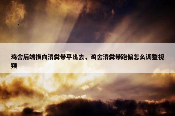 鸡舍后端横向清粪带平出去，鸡舍清粪带跑偏怎么调整视频