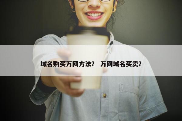 域名购买万网方法？ 万网域名买卖？
