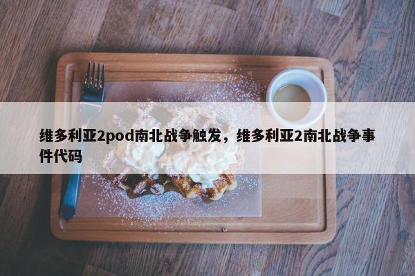 维多利亚2pod南北战争触发，维多利亚2南北战争事件代码