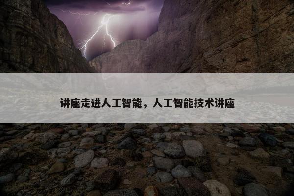 讲座走进人工智能，人工智能技术讲座