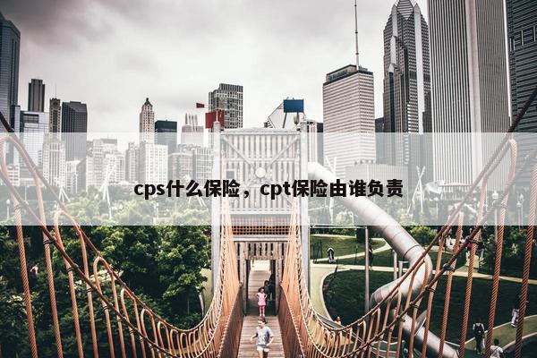 cps什么保险，cpt保险由谁负责
