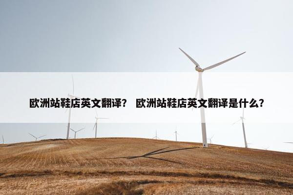 欧洲站鞋店英文翻译？ 欧洲站鞋店英文翻译是什么？