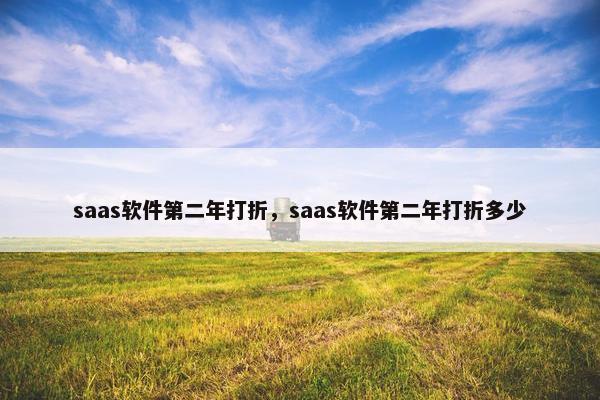 saas软件第二年打折，saas软件第二年打折多少