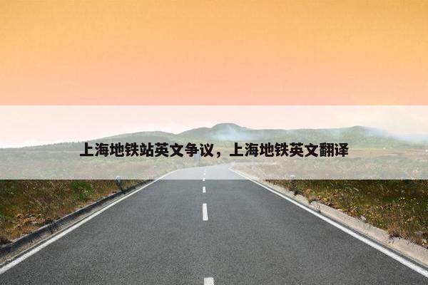 上海地铁站英文争议，上海地铁英文翻译