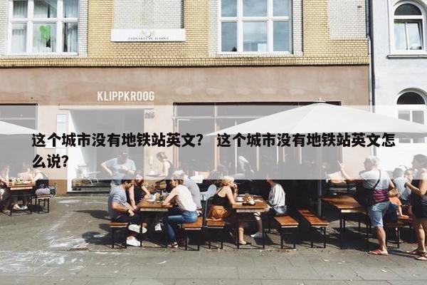这个城市没有地铁站英文？ 这个城市没有地铁站英文怎么说？