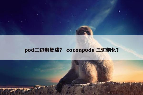 pod二进制集成？ cocoapods 二进制化？