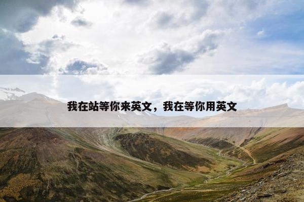 我在站等你来英文，我在等你用英文