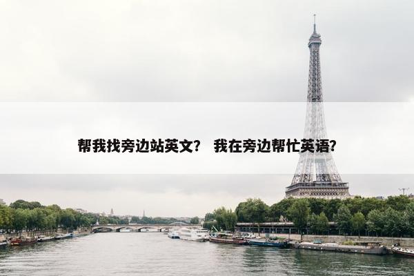 帮我找旁边站英文？ 我在旁边帮忙英语？