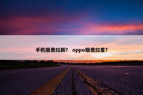 手机版奥拉新？ oppo版奥拉星？
