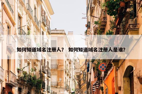 如何知道域名注册人？ 如何知道域名注册人是谁？