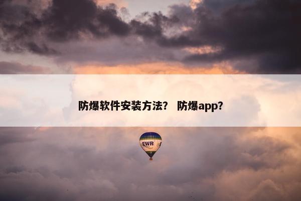 防爆软件安装方法？ 防爆app？