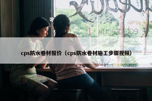 cps防水卷材报价(cps防水卷材施工步骤视频)