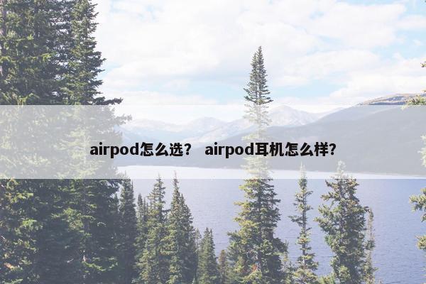 airpod怎么选？ airpod耳机怎么样？