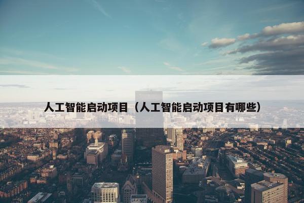 人工智能启动项目（人工智能启动项目有哪些）